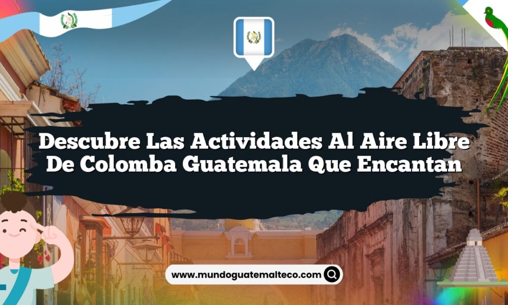 Descubre las Actividades al Aire Libre de Colomba Guatemala que Encantan