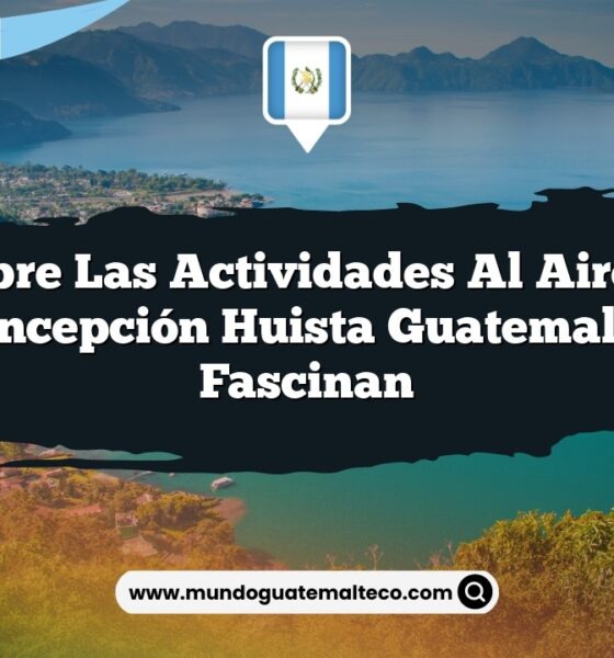 Descubre las Actividades al Aire Libre de Concepción Huista Guatemala que Fascinan