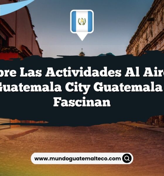 Descubre las Actividades al Aire Libre de Guatemala City Guatemala que Fascinan