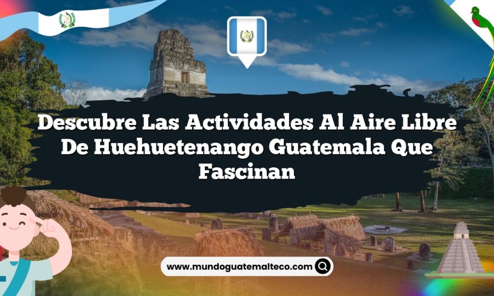 Descubre las Actividades al Aire Libre de Huehuetenango Guatemala que Fascinan