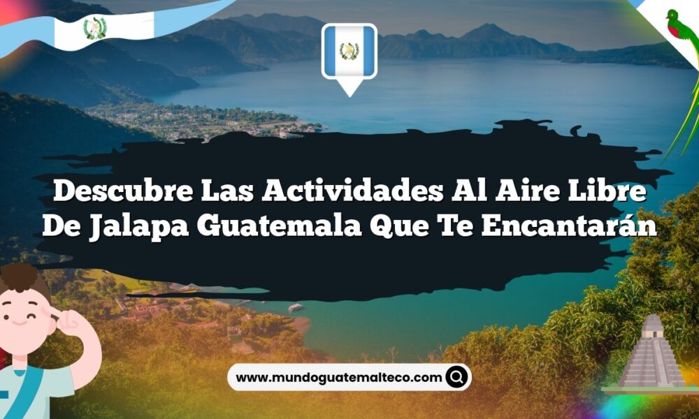Descubre las Actividades al Aire Libre de Jalapa Guatemala que Te Encantarán