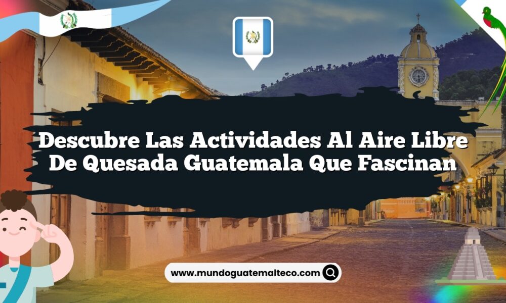 Descubre las Actividades al Aire Libre de Quesada Guatemala que Fascinan