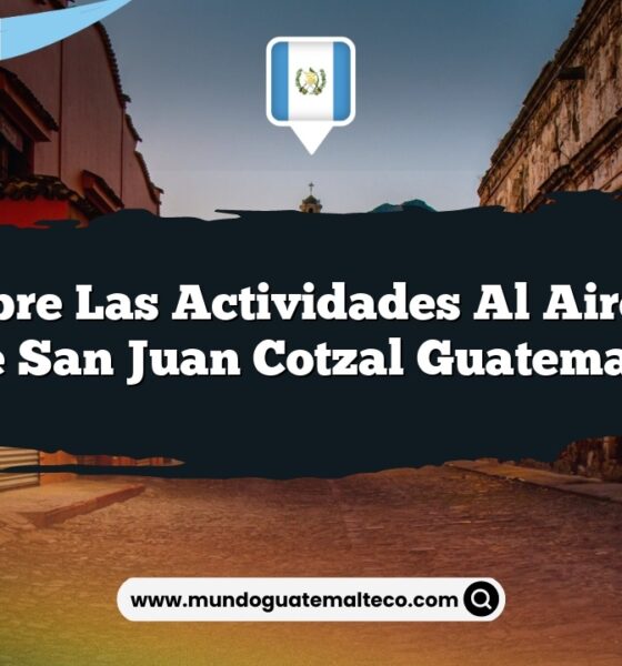 Descubre las Actividades al Aire Libre de San Juan Cotzal Guatemala