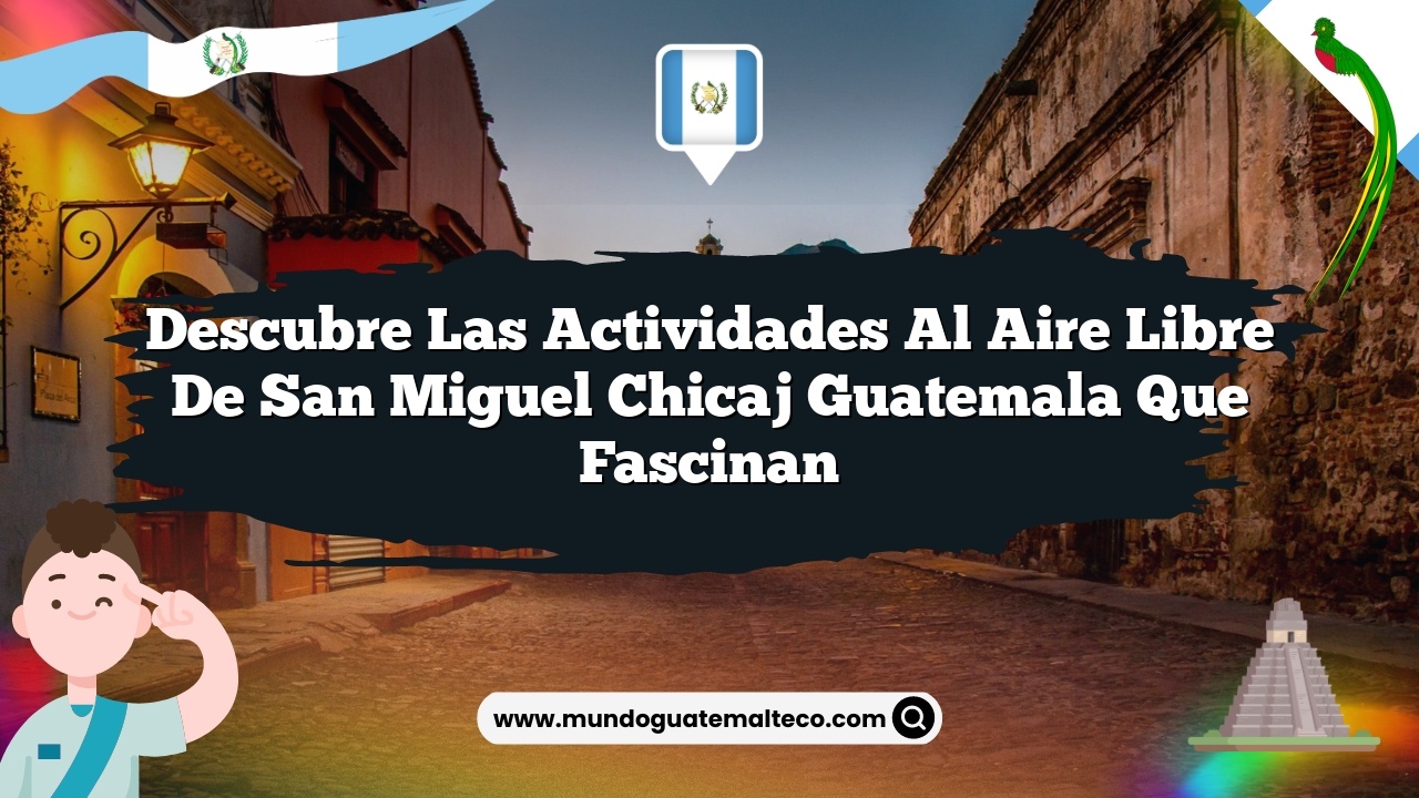 Descubre las Actividades al Aire Libre de San Miguel Chicaj Guatemala que Fascinan