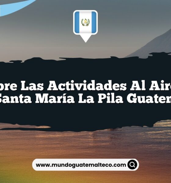 Descubre las Actividades al Aire Libre de Santa María La Pila Guatemala
