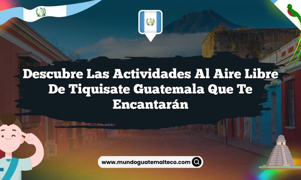Descubre las Actividades al Aire Libre de Tiquisate Guatemala que Te Encantarán