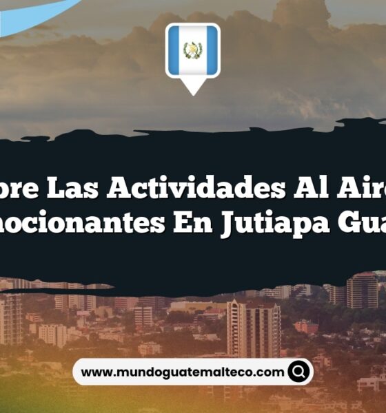 Descubre las Actividades al Aire Libre Más Emocionantes en Jutiapa Guatemala