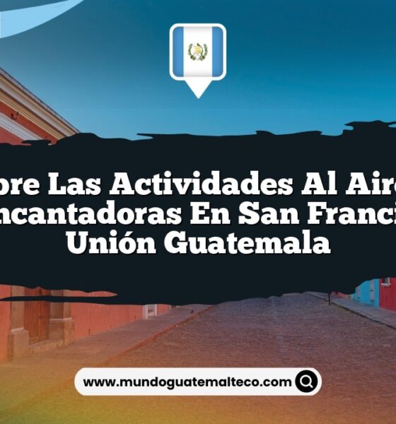 Descubre las Actividades al Aire Libre Más Encantadoras en San Francisco La Unión Guatemala