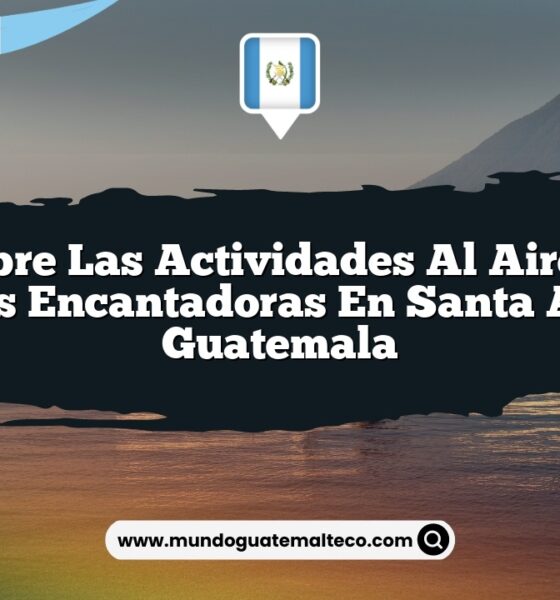 Descubre las Actividades al Aire Libre Más Encantadoras en Santa Ana Guatemala