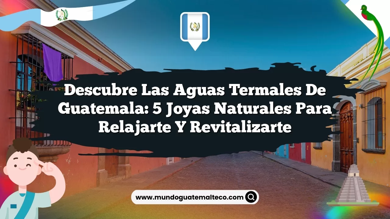 Descubre las Aguas Termales de Guatemala: 5 Joyas Naturales para Relajarte y Revitalizarte