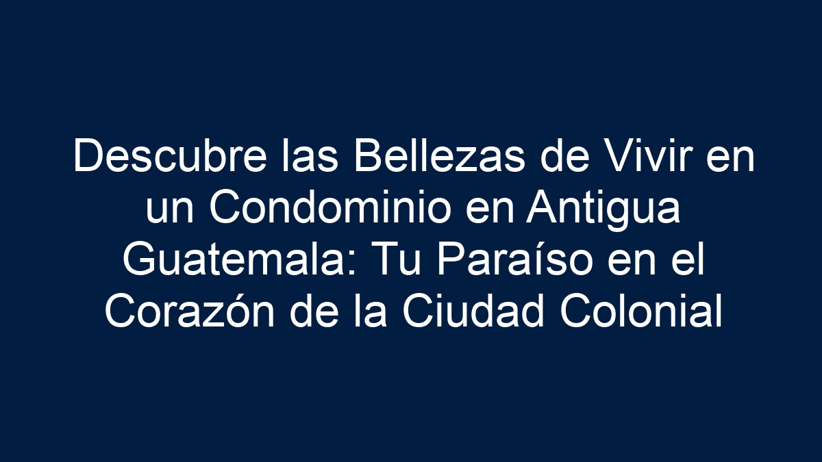 Descubre las Bellezas de Vivir en un Condominio en Antigua Guatemala: Tu Paraíso en el Corazón de la Ciudad Colonial - 33