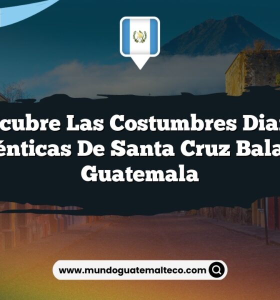 Descubre las Costumbres Diarias Auténticas de Santa Cruz Balanyá Guatemala