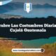 Descubre las Costumbres Diarias de Cajolá Guatemala