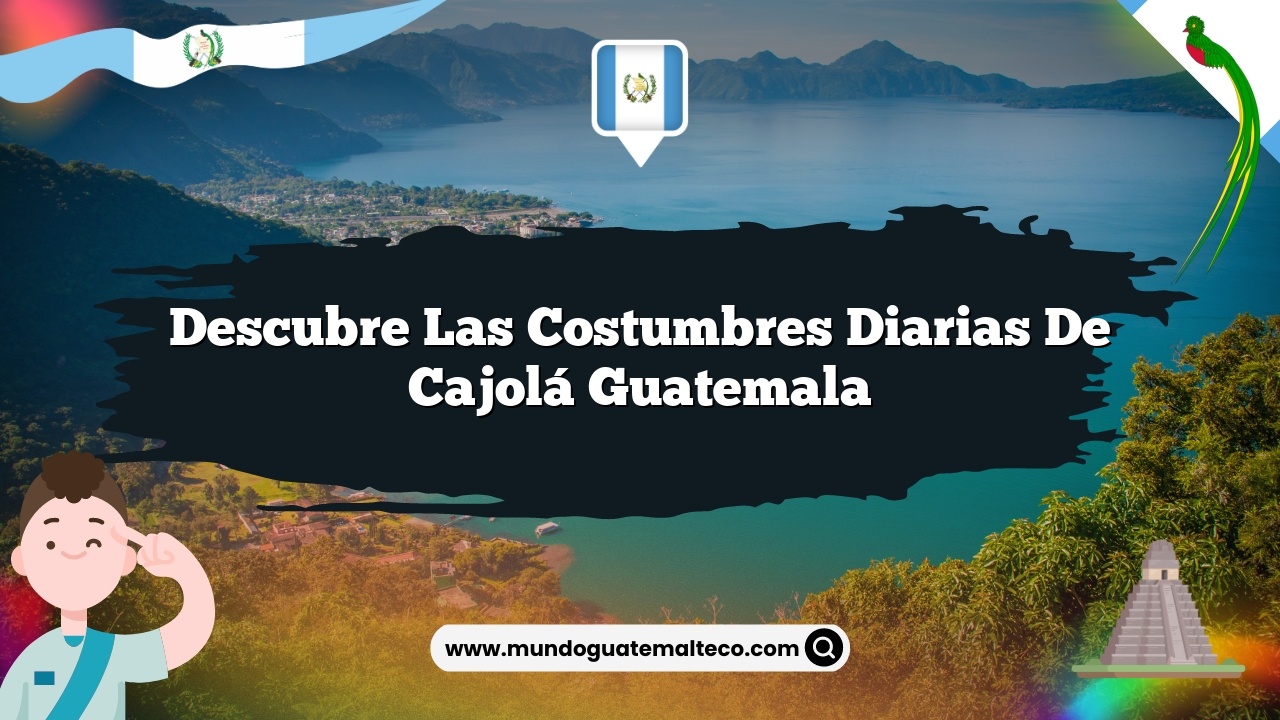 Descubre las Costumbres Diarias de Cajolá Guatemala