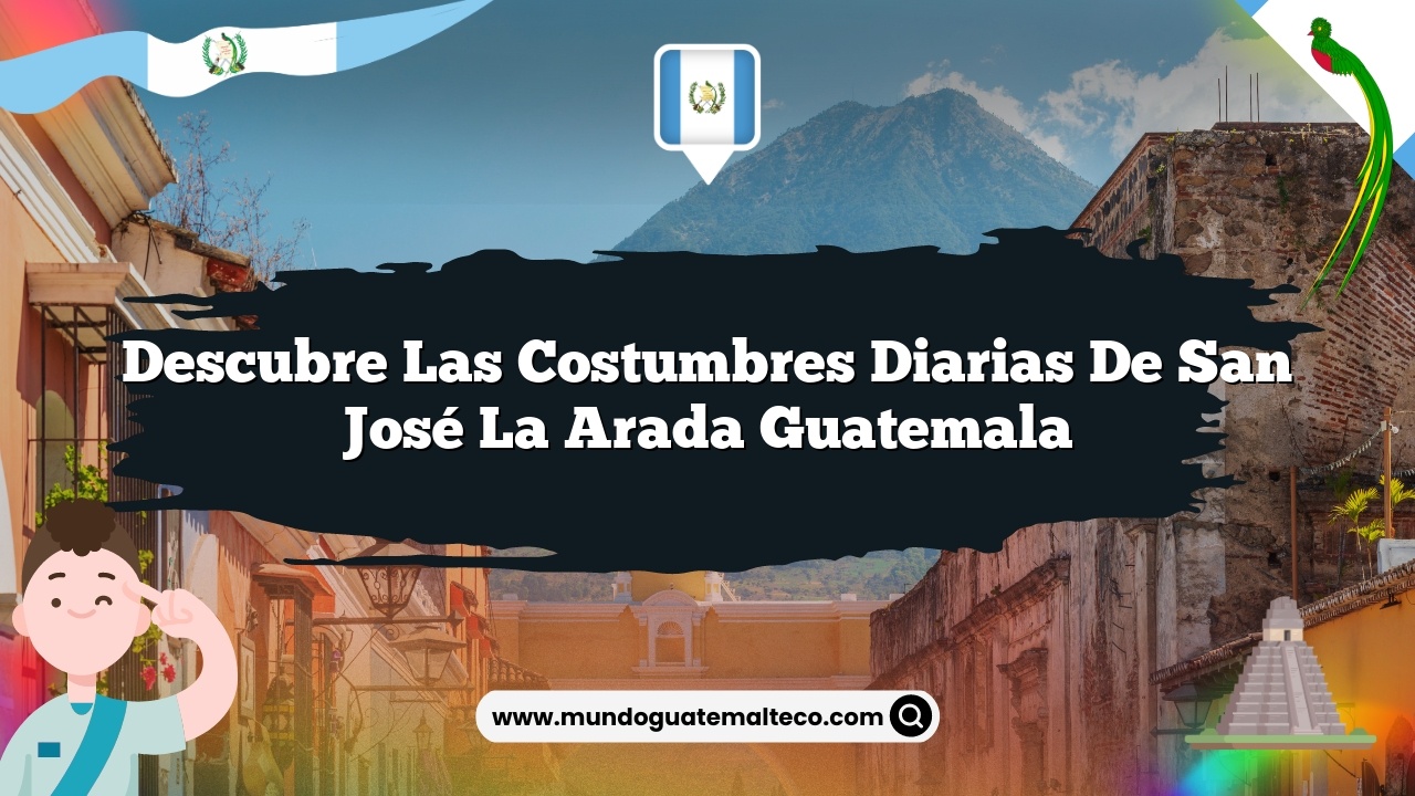 Descubre las Costumbres Diarias de San José La Arada Guatemala
