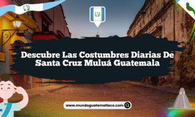 Descubre las Costumbres Diarias de Santa Cruz Muluá Guatemala