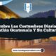 Descubre las Costumbres Diarias en Usumatlán Guatemala y Su Cultura Viva