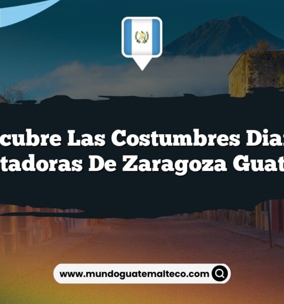 Descubre las Costumbres Diarias Encantadoras de Zaragoza Guatemala