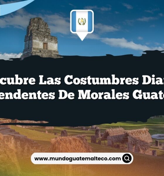 Descubre las Costumbres Diarias Sorprendentes de Morales Guatemala