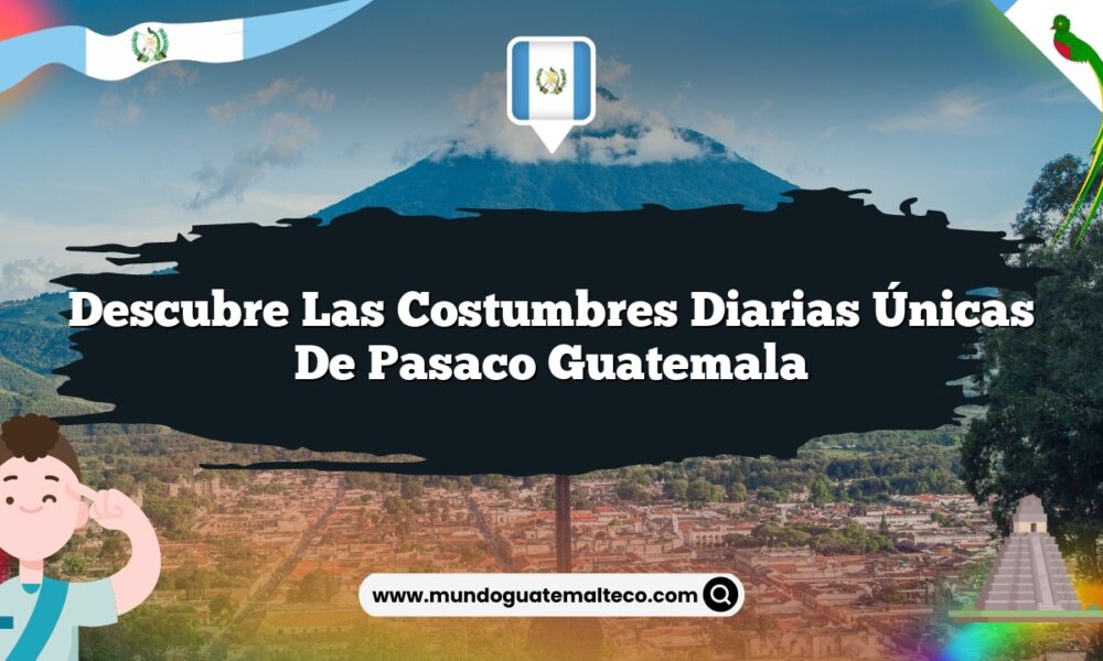 Descubre las Costumbres Diarias Únicas de Pasaco Guatemala