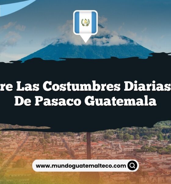 Descubre las Costumbres Diarias Únicas de Pasaco Guatemala