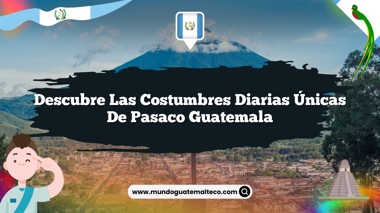 Descubre las Costumbres Diarias Únicas de Pasaco Guatemala