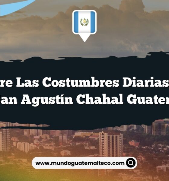 Descubre las Costumbres Diarias Únicas de San Agustín Chahal Guatemala