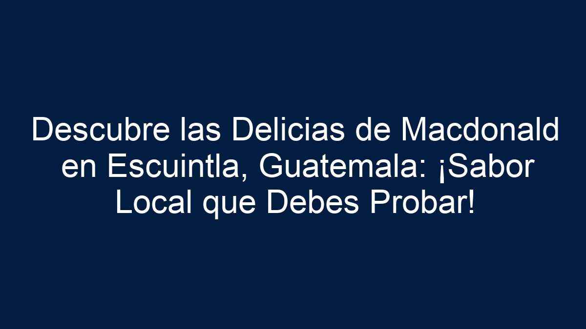 Descubre las Delicias de Macdonald en Escuintla, Guatemala: ¡Sabor Local que Debes Probar! - 3
