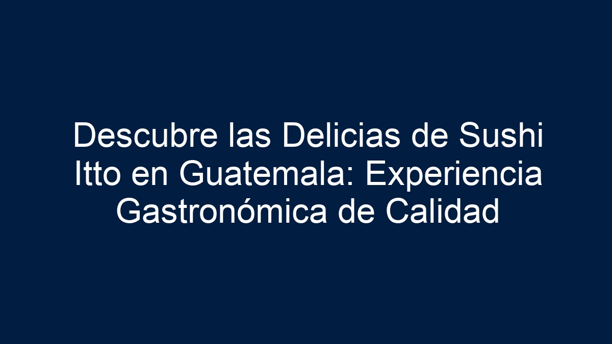 Descubre las Delicias de Sushi Itto en Guatemala: Experiencia Gastronómica de Calidad - 1