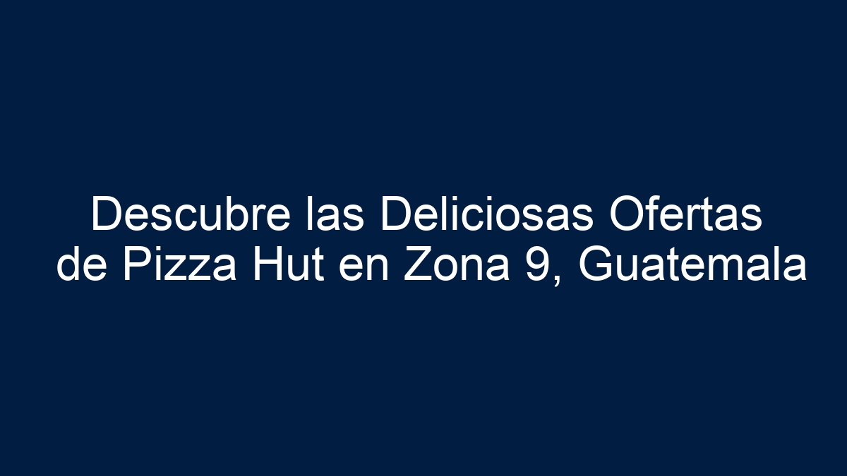 Descubre las Deliciosas Ofertas de Pizza Hut en Zona 9, Guatemala - 19