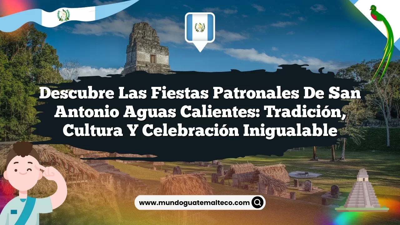Descubre las Fiestas Patronales de San Antonio Aguas Calientes: Tradición, Cultura y Celebración Inigualable