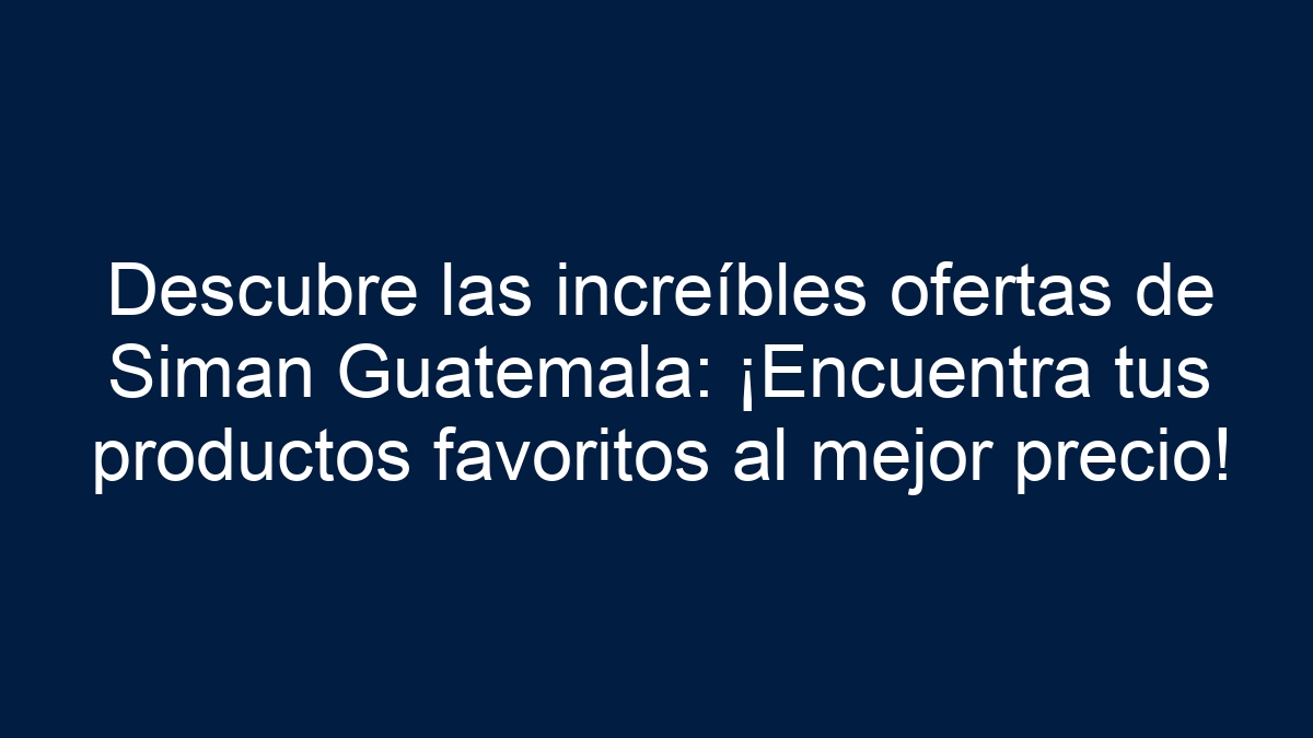 Descubre las increíbles ofertas de Siman Guatemala: ¡Encuentra tus productos favoritos al mejor precio! - 1
