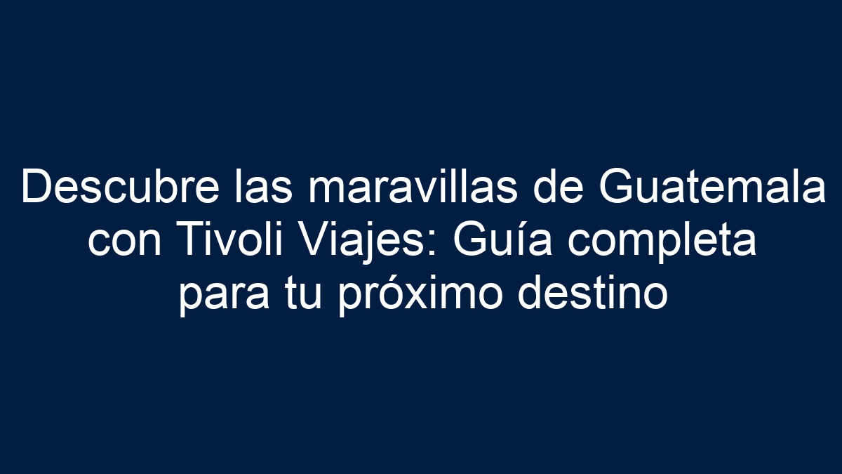 Descubre las maravillas de Guatemala con Tivoli Viajes: Guía completa para tu próximo destino - 19