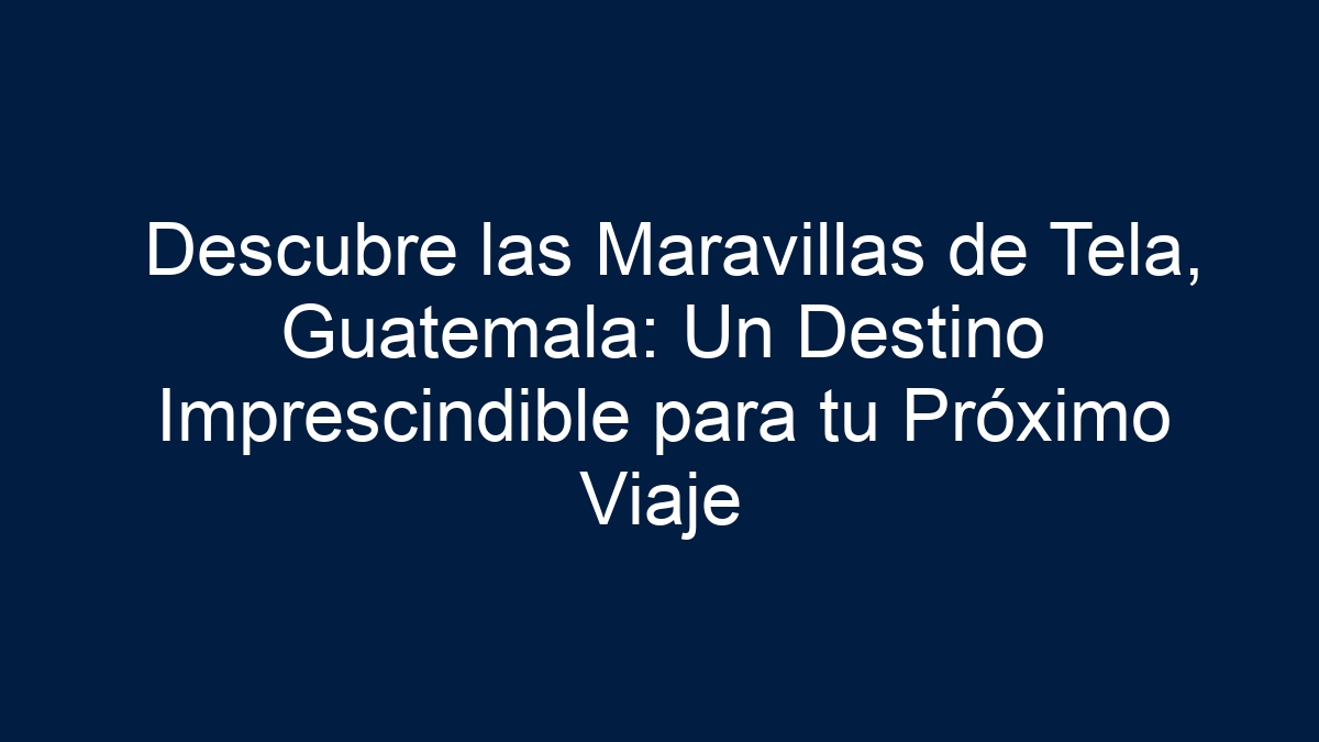 Descubre las Maravillas de Tela, Guatemala: Un Destino Imprescindible para tu Próximo Viaje - 1