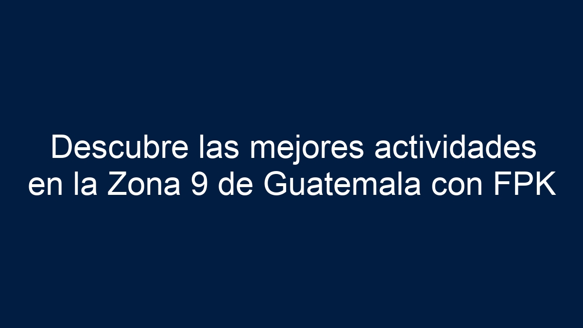 Descubre las mejores actividades en la Zona 9 de Guatemala con FPK - 3