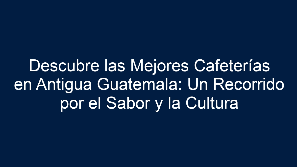 Imagen de Descubre las Mejores Cafeterías en Antigua Guatemala: Un Recorrido por el Sabor y la Cultura Descubre las Mejores Cafeterías en Antigua Guatemala: Un Recorrido por el Sabor y la Cultura - 1