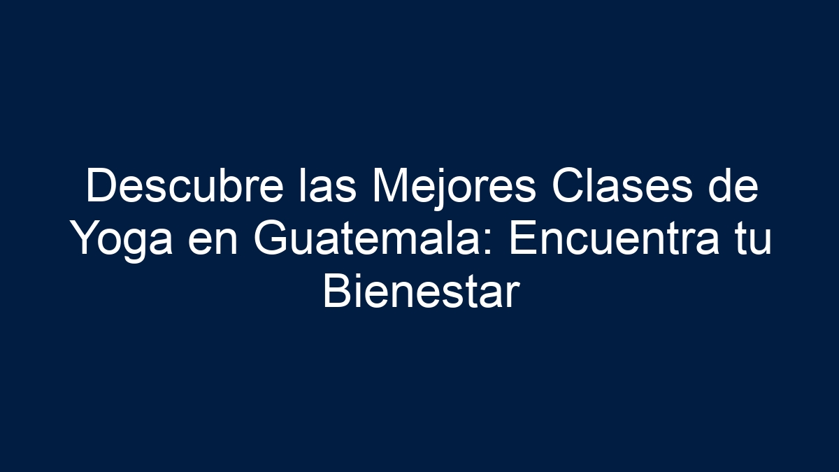 Descubre las Mejores Clases de Yoga en Guatemala: Encuentra tu Bienestar - 24
