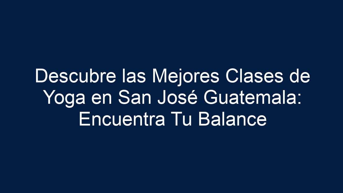 Descubre las Mejores Clases de Yoga en San José Guatemala: Encuentra Tu Balance - 24