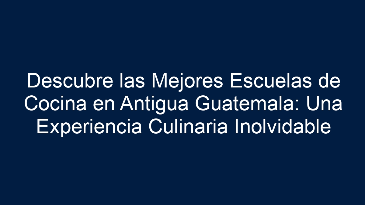 Descubre las Mejores Escuelas de Cocina en Antigua Guatemala: Una Experiencia Culinaria Inolvidable - 17
