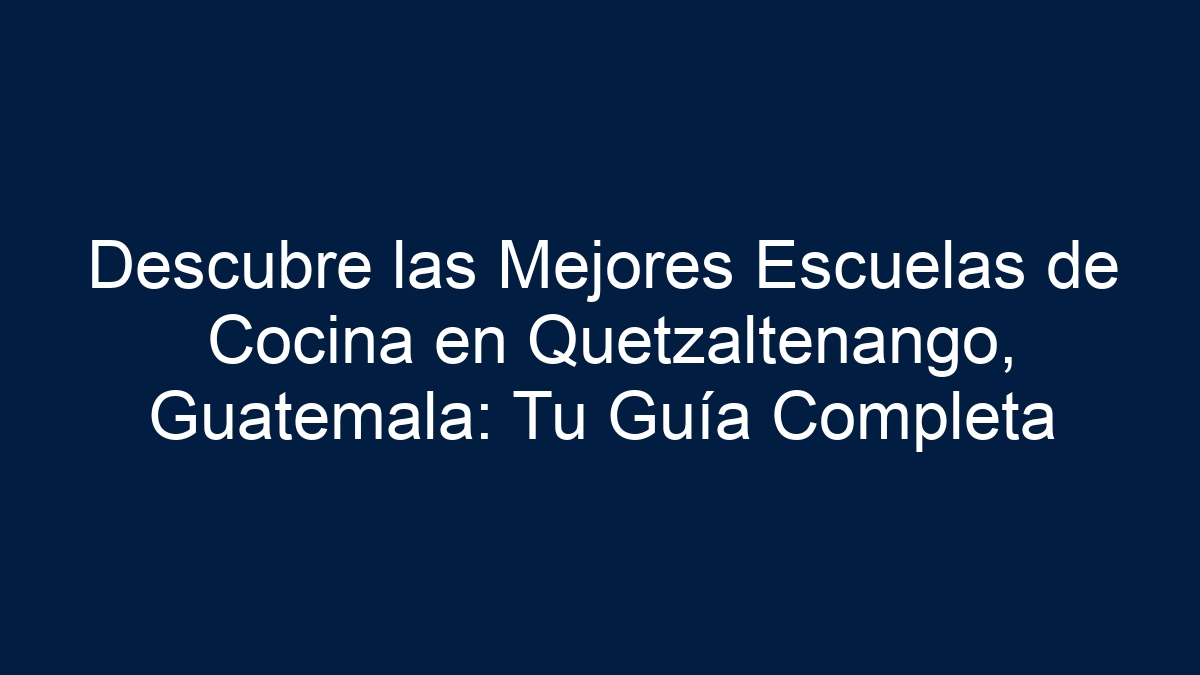 Descubre las Mejores Escuelas de Cocina en Quetzaltenango, Guatemala: Tu Guía Completa - 19