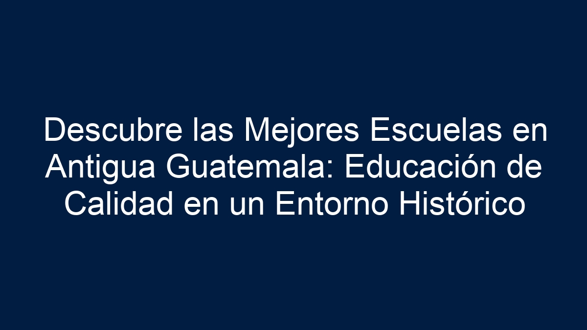 Descubre las Mejores Escuelas en Antigua Guatemala: Educación de Calidad en un Entorno Histórico - 3