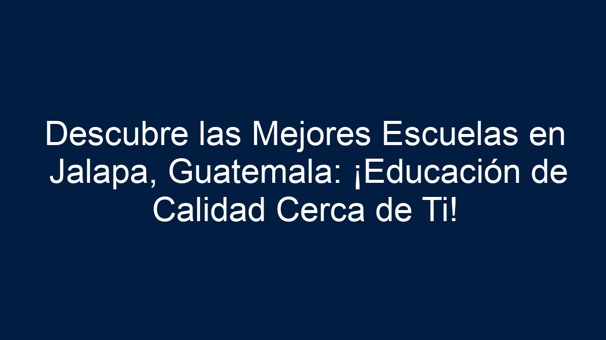 Descubre las Mejores Escuelas en Jalapa, Guatemala: ¡Educación de Calidad Cerca de Ti! - 7