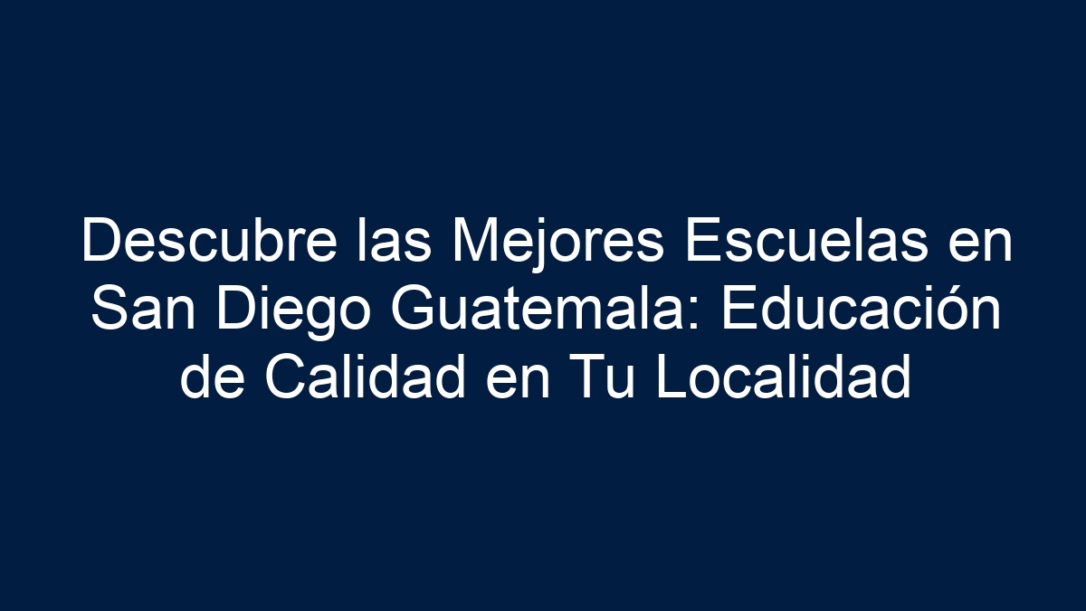 Imagen de Descubre las Mejores Escuelas en San Diego Guatemala: Educación de Calidad en Tu Localidad Descubre las Mejores Escuelas en San Diego Guatemala: Educación de Calidad en Tu Localidad - 1