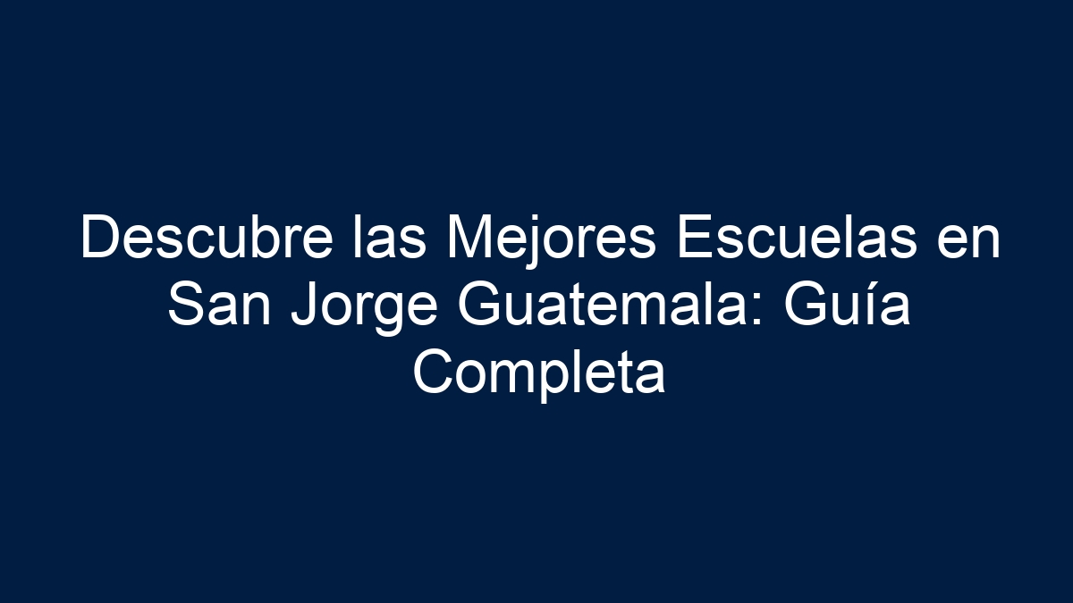 Descubre las Mejores Escuelas en San Jorge Guatemala: Guía Completa - 15