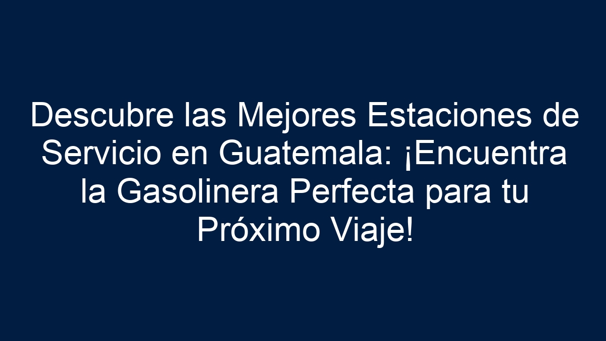 Descubre las Mejores Estaciones de Servicio en Guatemala: ¡Encuentra la Gasolinera Perfecta para tu Próximo Viaje! - 5