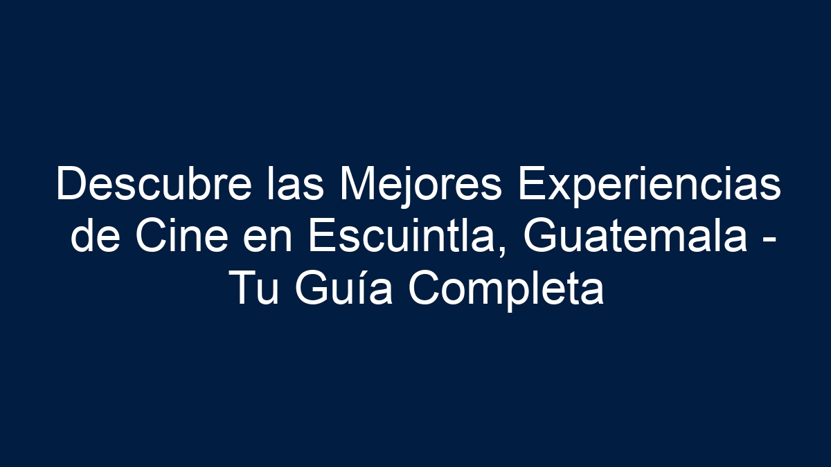 Descubre las Mejores Experiencias de Cine en Escuintla, Guatemala - Tu Guía Completa - 17