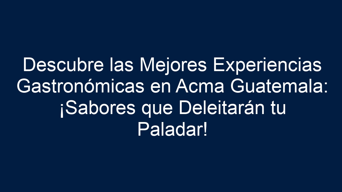 Descubre las Mejores Experiencias Gastronómicas en Acma Guatemala: ¡Sabores que Deleitarán tu Paladar! - 1
