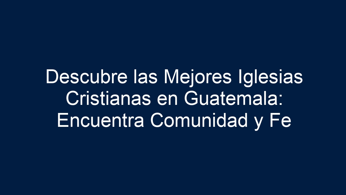 Descubre las Mejores Iglesias Cristianas en Guatemala: Encuentra Comunidad y Fe - 27