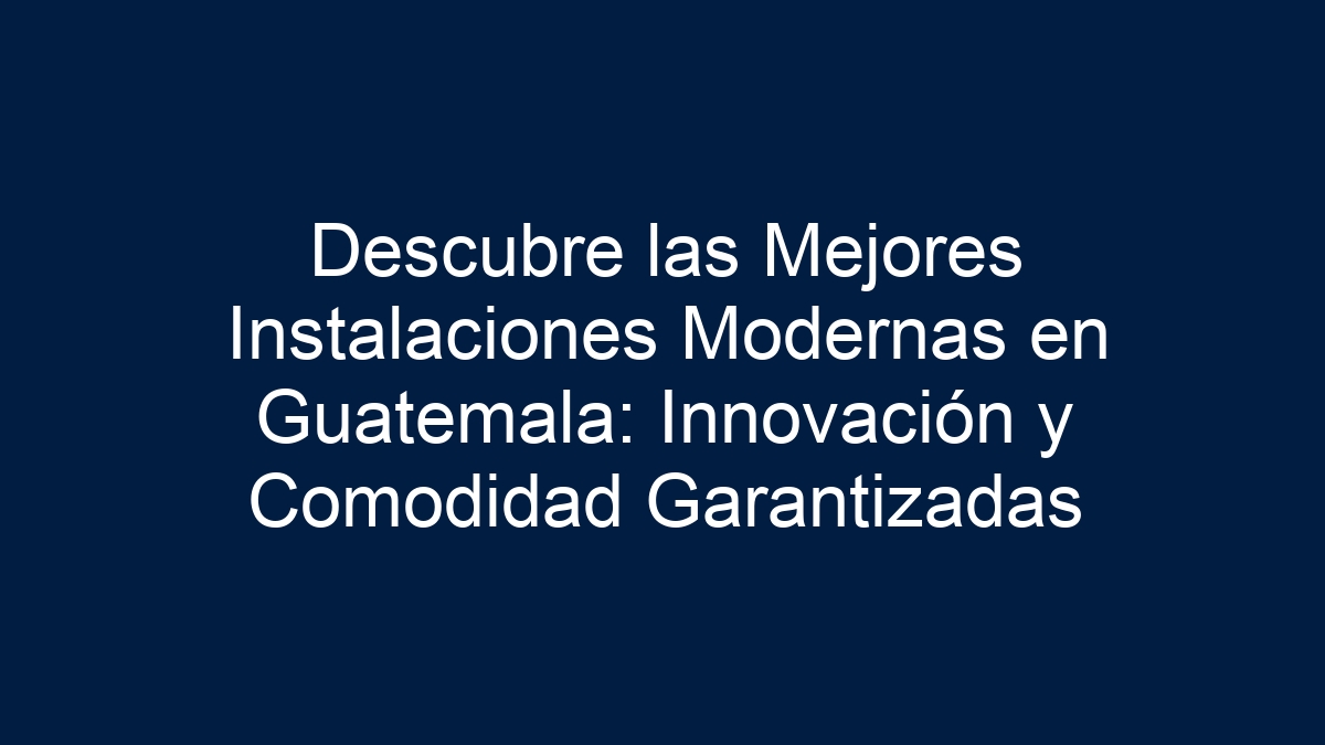 Descubre las Mejores Instalaciones Modernas en Guatemala: Innovación y Comodidad Garantizadas - 12