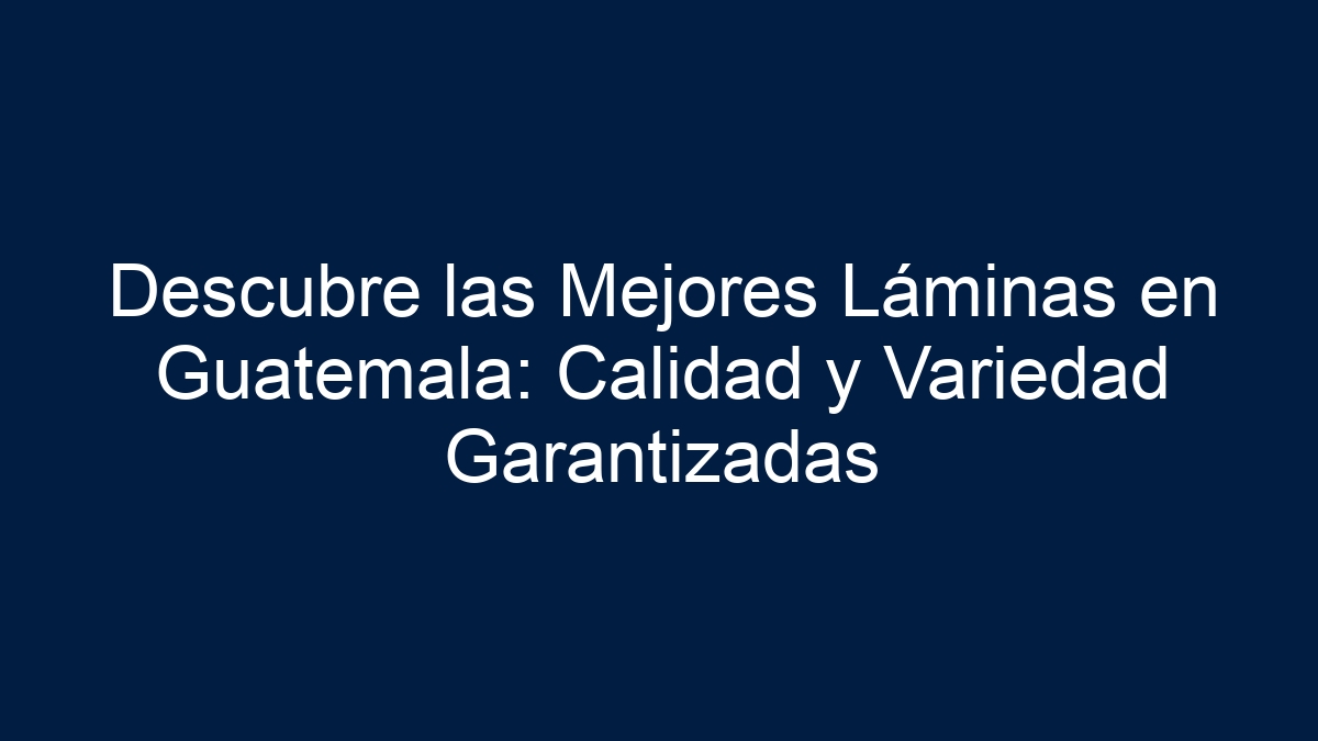 Descubre las Mejores Láminas en Guatemala: Calidad y Variedad Garantizadas - 1